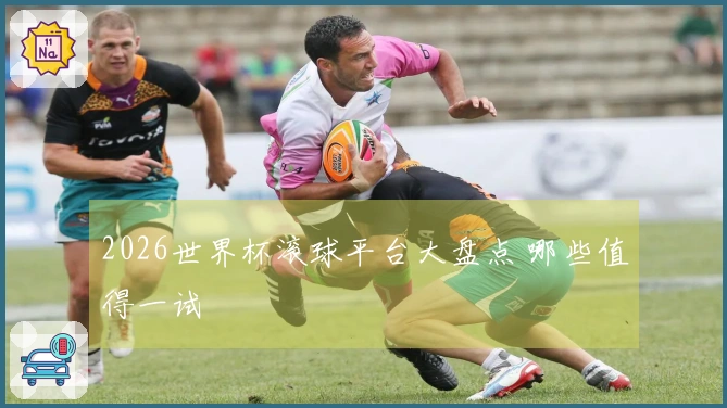 2026世界杯滚球平台大盘点 哪些值得一试