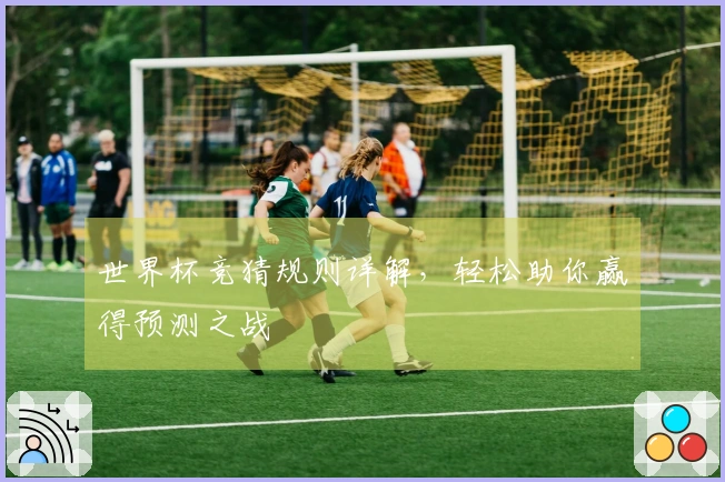 世界杯竞猜规则详解，轻松助你赢得预测之战