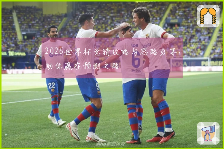 2026世界杯竞猜攻略与思路分享，助你赢在预测之路