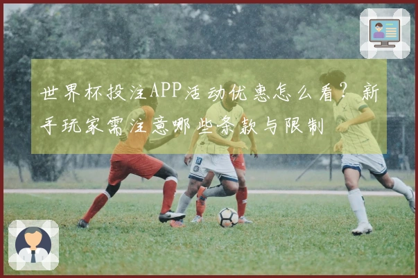 世界杯投注APP活动优惠怎么看？新手玩家需注意哪些条款与限制