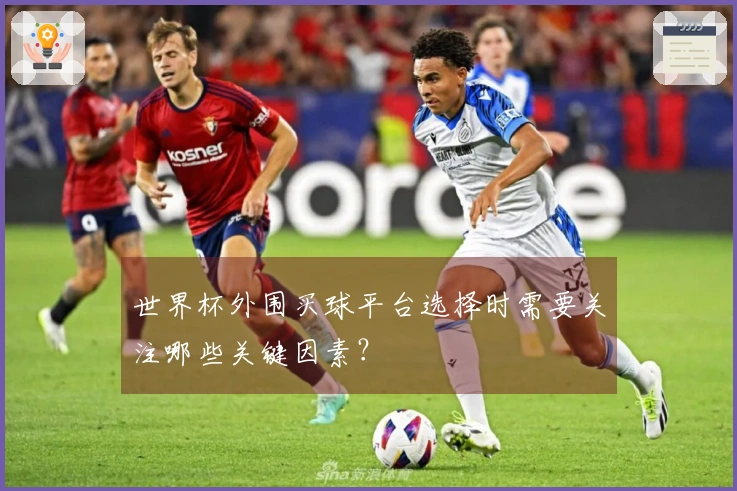 世界杯外围买球平台选择时需要关注哪些关键因素？