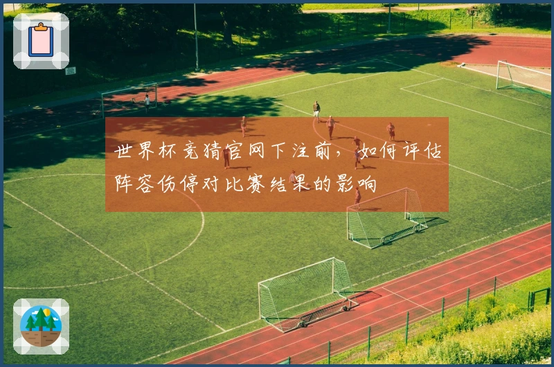 世界杯竞猜官网下注前，如何评估阵容伤停对比赛结果的影响