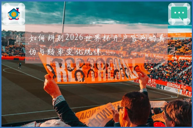 如何辨别2026世界杯开户官网的真伪与赔率变化规律