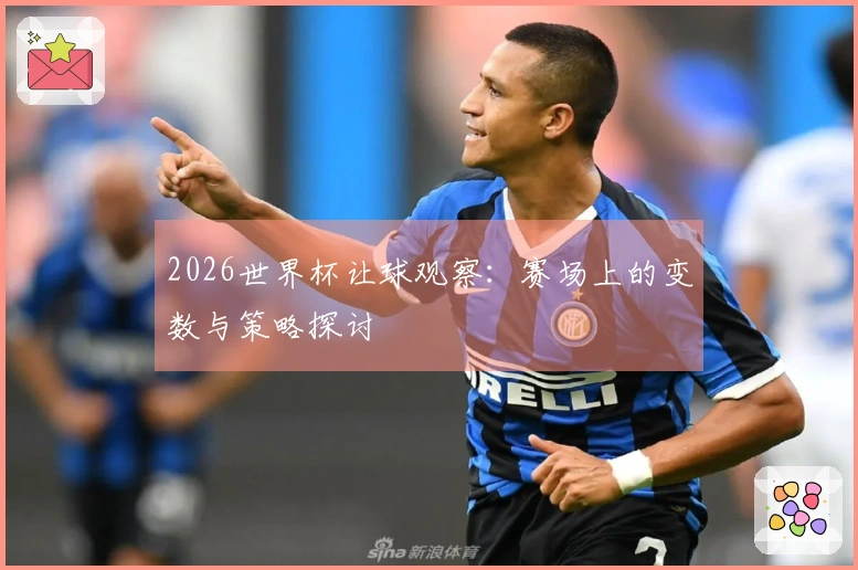 2026世界杯让球观察：赛场上的变数与策略探讨