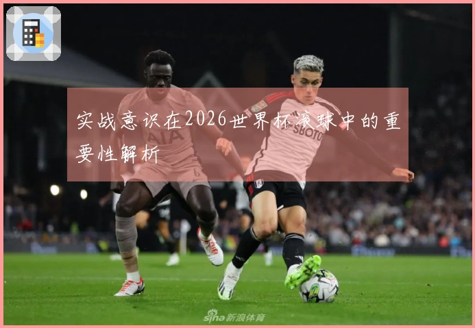 实战意识在2026世界杯滚球中的重要性解析