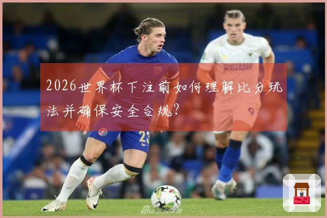 2026世界杯下注前如何理解比分玩法并确保安全合规？