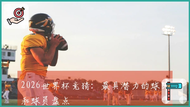 2026世界杯竞猜：最具潜力的球队和球员盘点