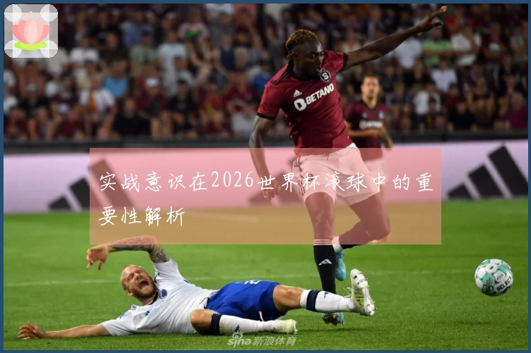 实战意识在2026世界杯滚球中的重要性解析