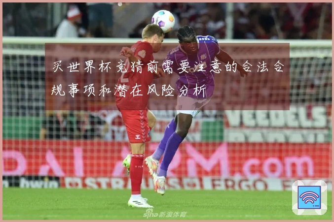 买世界杯竞猜前需要注意的合法合规事项和潜在风险分析