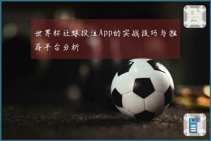 世界杯让球投注App的实战技巧与推荐平台分析