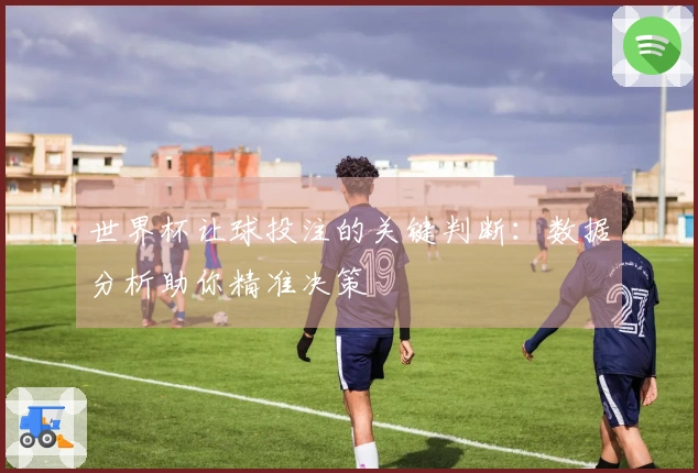 世界杯让球投注的关键判断：数据分析助你精准决策