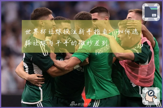 世界杯让球投注新手指南：如何选择让球与平手的微妙差别