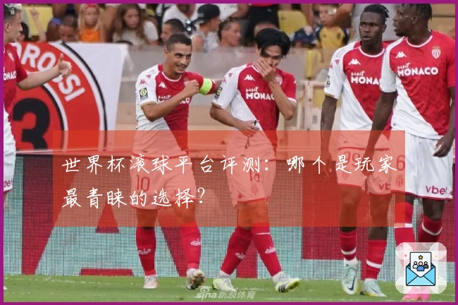 世界杯滚球平台评测：哪个是玩家最青睐的选择？