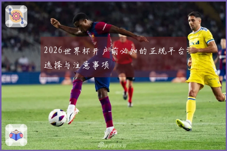 2026世界杯开户前必知的正规平台选择与注意事项