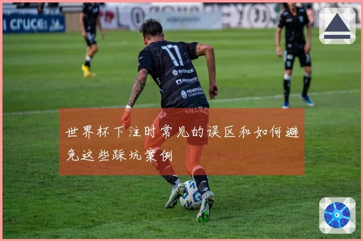 世界杯下注时常见的误区和如何避免这些踩坑案例