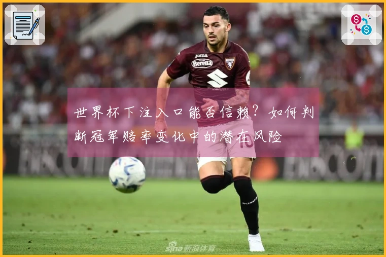 世界杯下注入口能否信赖？如何判断冠军赔率变化中的潜在风险