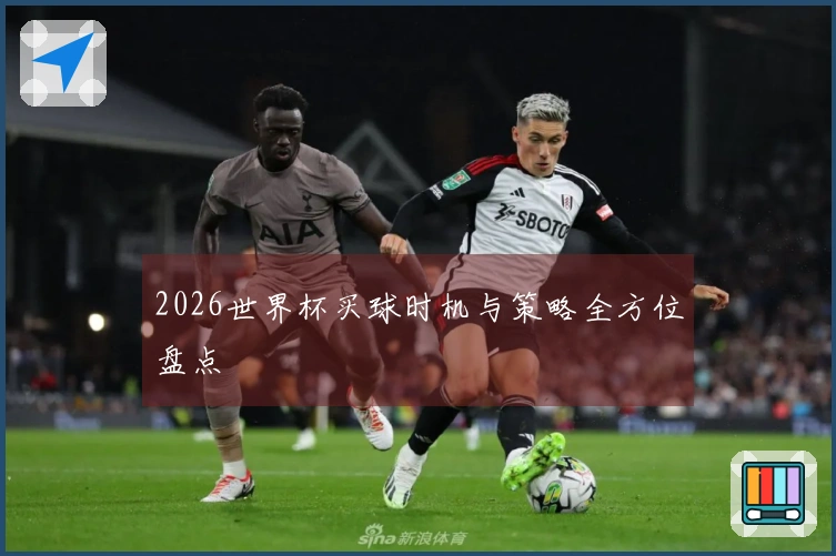 2026世界杯买球时机与策略全方位盘点