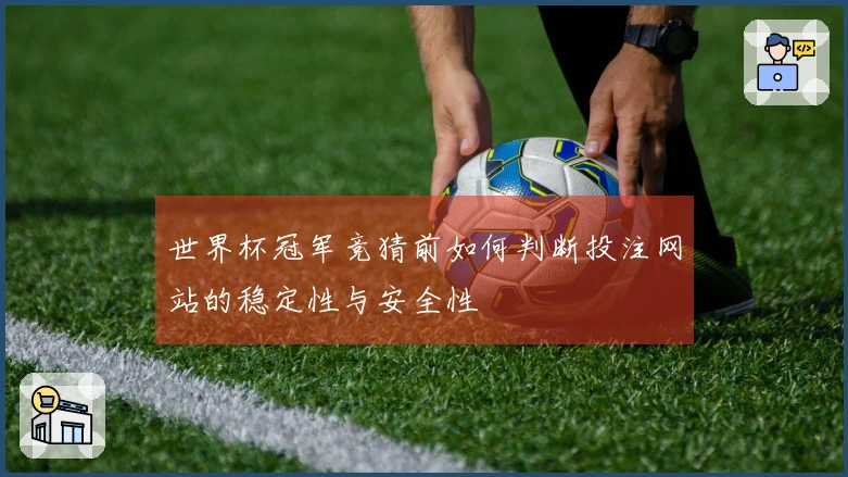 世界杯冠军竞猜前如何判断投注网站的稳定性与安全性
