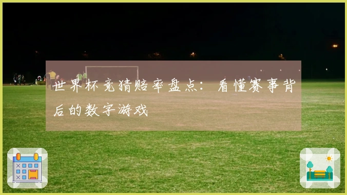 世界杯竞猜赔率盘点：看懂赛事背后的数字游戏