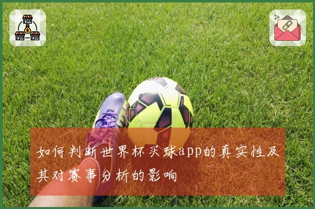 如何判断世界杯买球app的真实性及其对赛事分析的影响