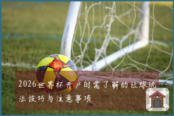 2026世界杯开户时需了解的让球玩法技巧与注意事项