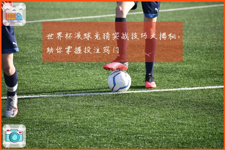 世界杯滚球竞猜实战技巧大揭秘，助你掌握投注窍门