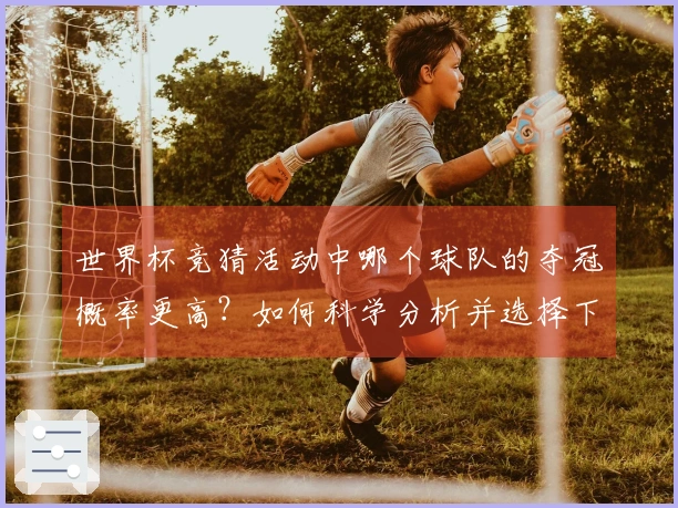 世界杯竞猜活动中哪个球队的夺冠概率更高？如何科学分析并选择下注对象