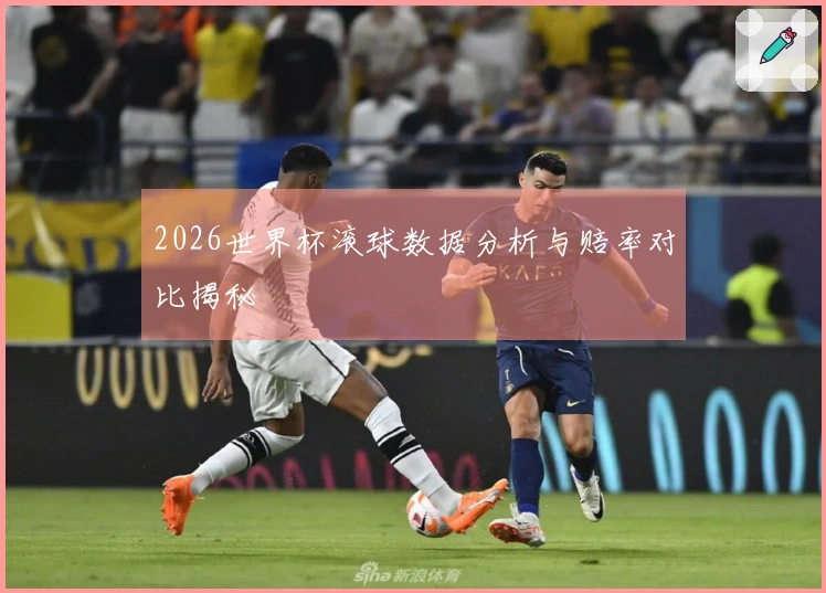 2026世界杯滚球数据分析与赔率对比揭秘