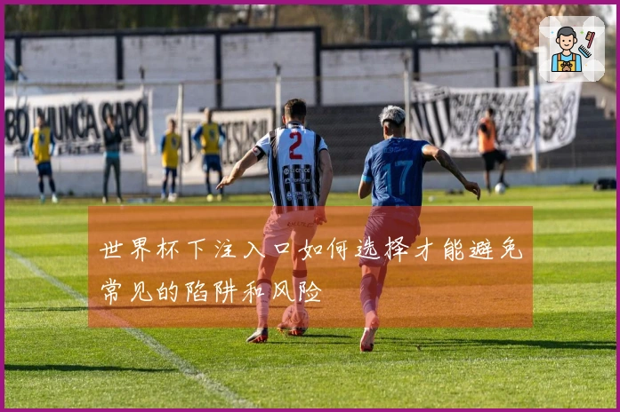 世界杯下注入口如何选择才能避免常见的陷阱和风险
