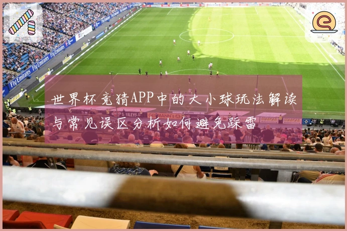 世界杯竞猜APP中的大小球玩法解读与常见误区分析如何避免踩雷