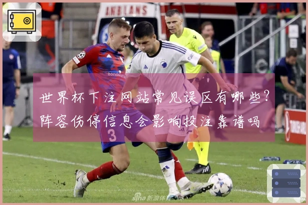 世界杯下注网站常见误区有哪些？阵容伤停信息会影响投注靠谱吗