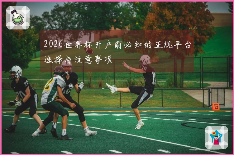 2026世界杯开户前必知的正规平台选择与注意事项