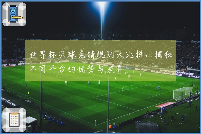 世界杯买球竞猜规则大比拼，揭秘不同平台的优势与差异
