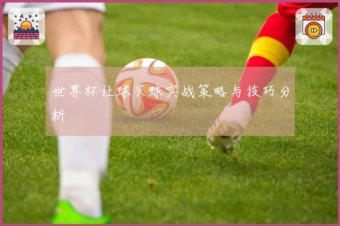 世界杯让球买球实战策略与技巧分析