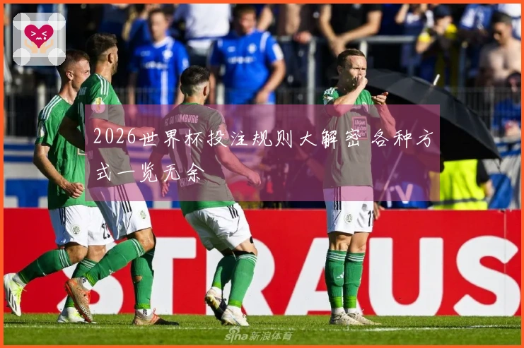 2026世界杯投注规则大解密 各种方式一览无余