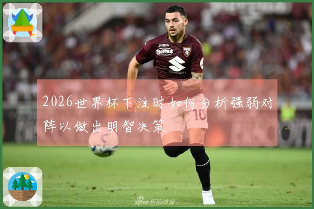 2026世界杯下注时如何分析强弱对阵以做出明智决策