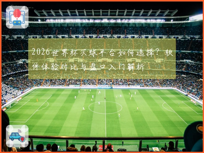 2026世界杯买球平台如何选择？软件体验对比与盘口入门解析